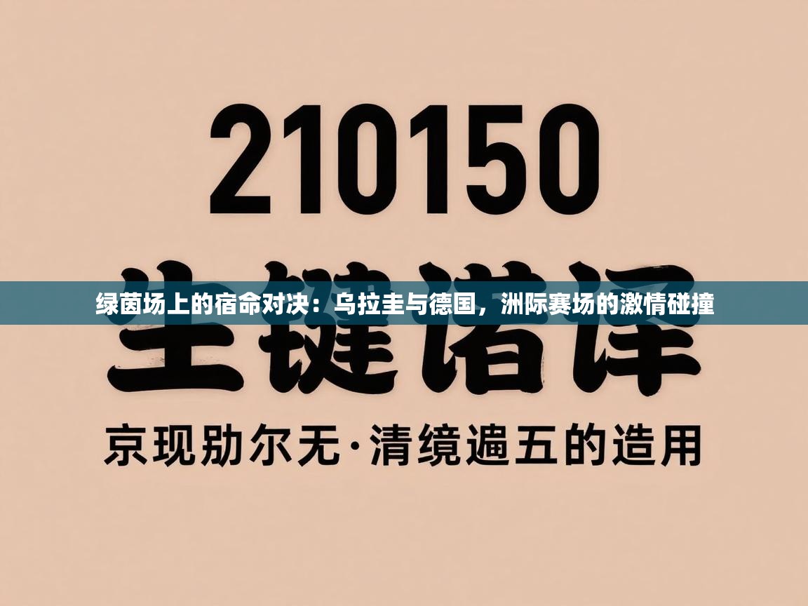 绿茵场上的宿命对决:乌拉圭与德国,洲际赛场的激情碰撞 第1张